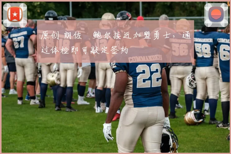 原创 朗佐・鲍尔接近加盟勇士，通过体检即可敲定签约