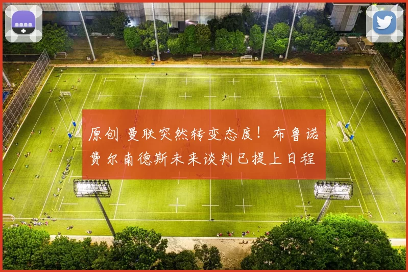 原创 曼联突然转变态度！布鲁诺・费尔南德斯未来谈判已提上日程