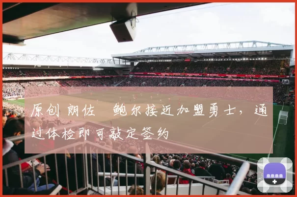 原创 朗佐・鲍尔接近加盟勇士，通过体检即可敲定签约