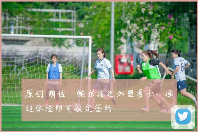 原创 朗佐・鲍尔接近加盟勇士，通过体检即可敲定签约