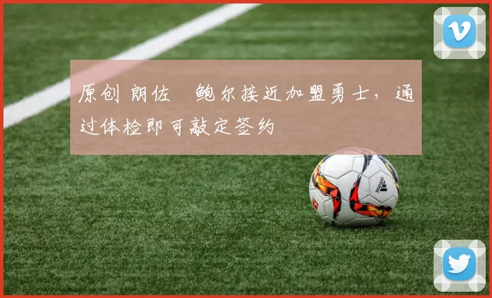 原创 朗佐・鲍尔接近加盟勇士，通过体检即可敲定签约