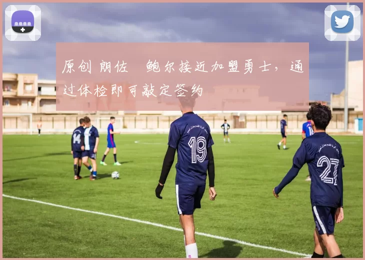 原创 朗佐・鲍尔接近加盟勇士，通过体检即可敲定签约