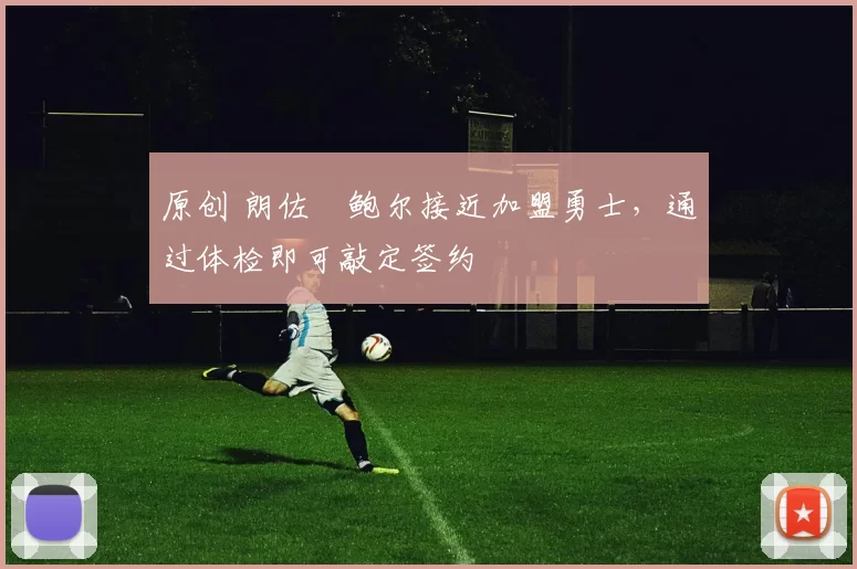 原创 朗佐・鲍尔接近加盟勇士，通过体检即可敲定签约