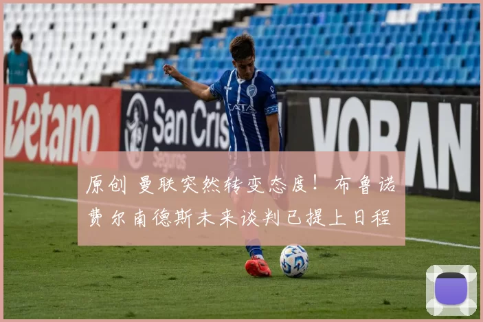 原创 曼联突然转变态度！布鲁诺・费尔南德斯未来谈判已提上日程