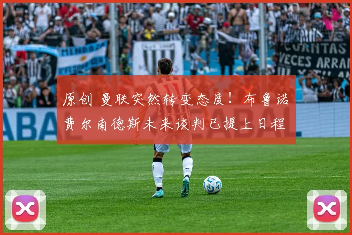 原创 曼联突然转变态度！布鲁诺・费尔南德斯未来谈判已提上日程