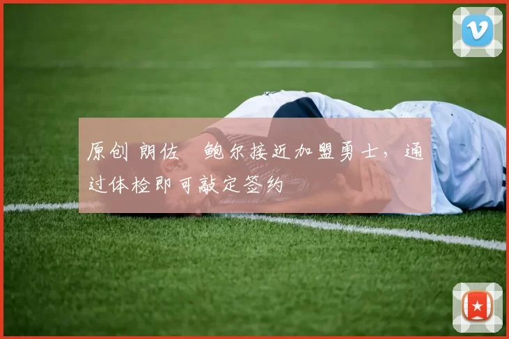 原创 朗佐・鲍尔接近加盟勇士，通过体检即可敲定签约