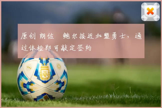 原创 朗佐・鲍尔接近加盟勇士,通过体检即可敲定签约