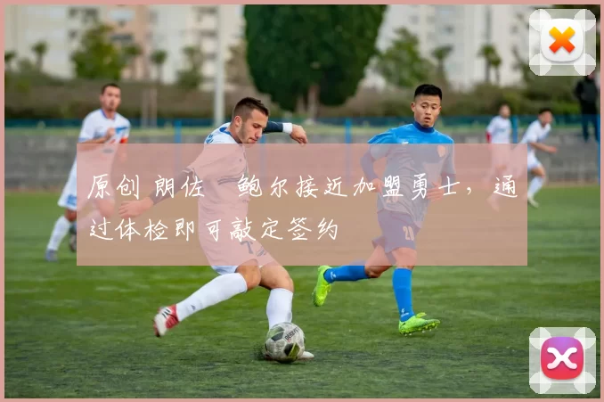 原创 朗佐・鲍尔接近加盟勇士，通过体检即可敲定签约