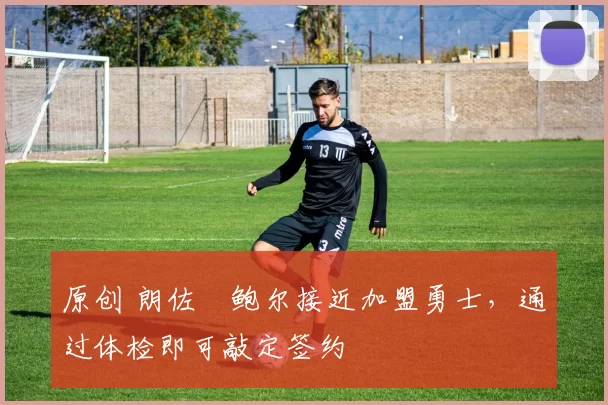 原创 朗佐・鲍尔接近加盟勇士，通过体检即可敲定签约