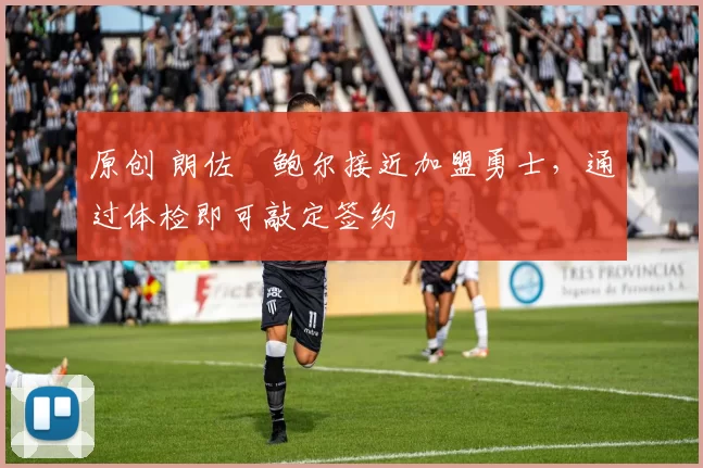 原创 朗佐・鲍尔接近加盟勇士，通过体检即可敲定签约