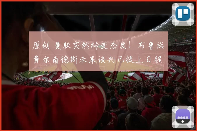 原创 曼联突然转变态度！布鲁诺・费尔南德斯未来谈判已提上日程