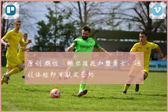 原创 朗佐・鲍尔接近加盟勇士，通过体检即可敲定签约