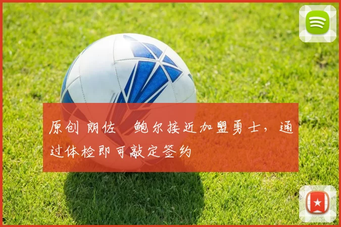 原创 朗佐・鲍尔接近加盟勇士，通过体检即可敲定签约