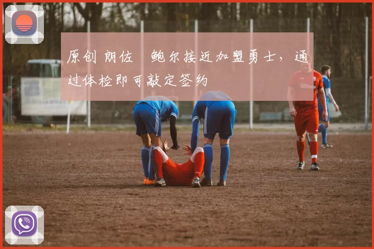 原创 朗佐・鲍尔接近加盟勇士，通过体检即可敲定签约