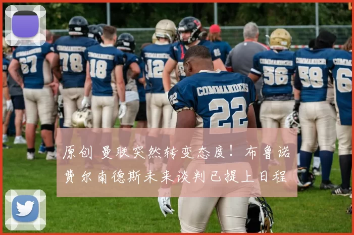 原创 曼联突然转变态度！布鲁诺・费尔南德斯未来谈判已提上日程