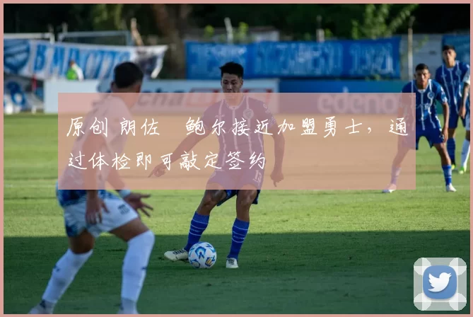 原创 朗佐・鲍尔接近加盟勇士，通过体检即可敲定签约