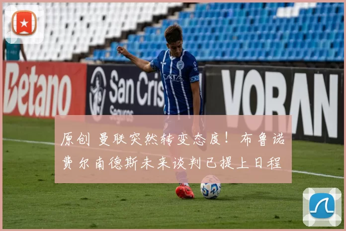 原创 曼联突然转变态度！布鲁诺・费尔南德斯未来谈判已提上日程