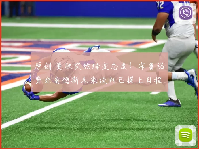 原创 曼联突然转变态度！布鲁诺・费尔南德斯未来谈判已提上日程