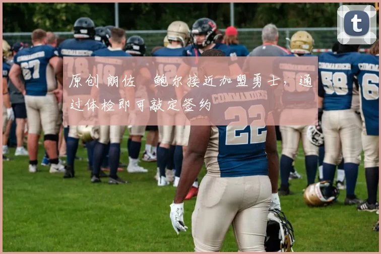 原创 朗佐・鲍尔接近加盟勇士，通过体检即可敲定签约