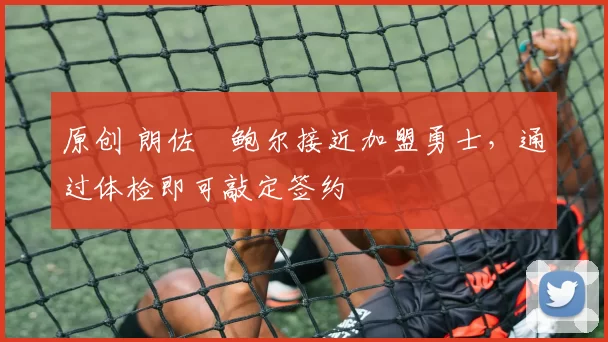 原创 朗佐・鲍尔接近加盟勇士，通过体检即可敲定签约