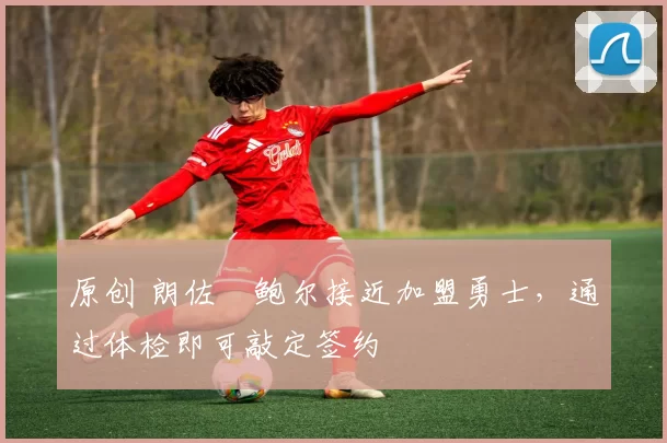 原创 朗佐・鲍尔接近加盟勇士,通过体检即可敲定签约