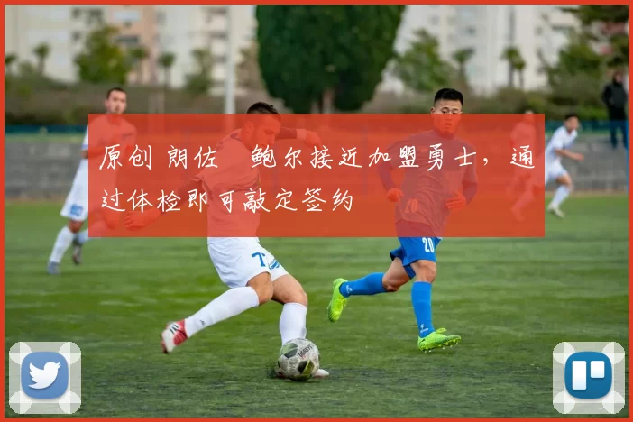 原创 朗佐・鲍尔接近加盟勇士，通过体检即可敲定签约