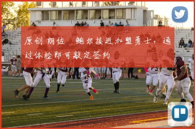 原创 朗佐・鲍尔接近加盟勇士，通过体检即可敲定签约