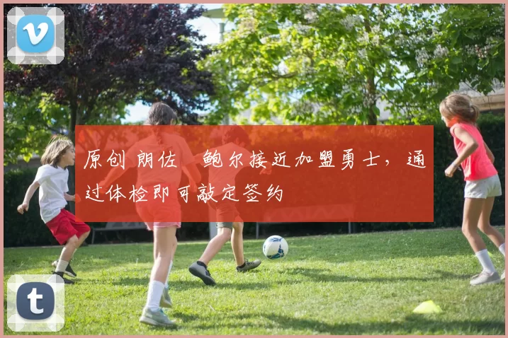 原创 朗佐・鲍尔接近加盟勇士，通过体检即可敲定签约