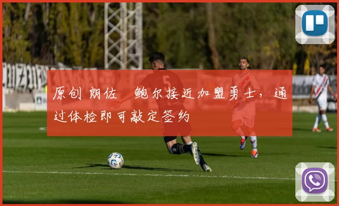 原创 朗佐・鲍尔接近加盟勇士，通过体检即可敲定签约