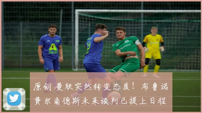 原创 曼联突然转变态度！布鲁诺・费尔南德斯未来谈判已提上日程