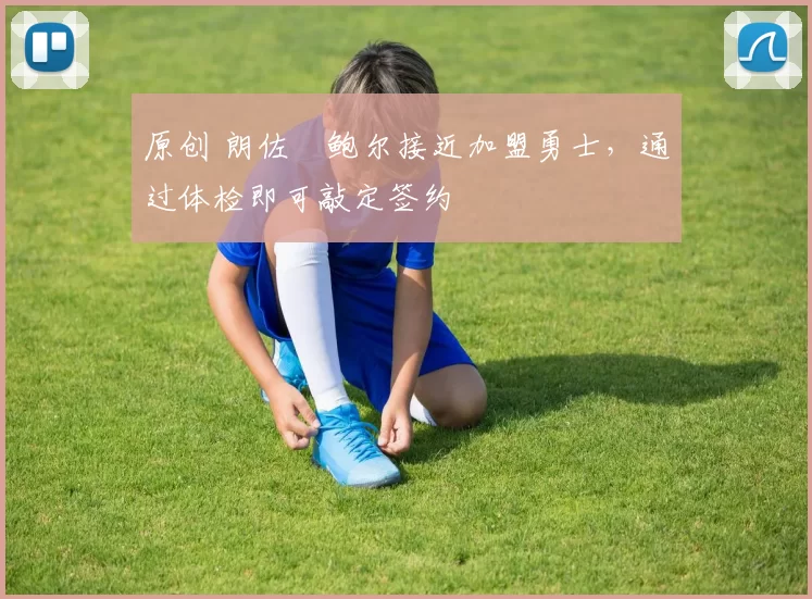 原创 朗佐・鲍尔接近加盟勇士，通过体检即可敲定签约