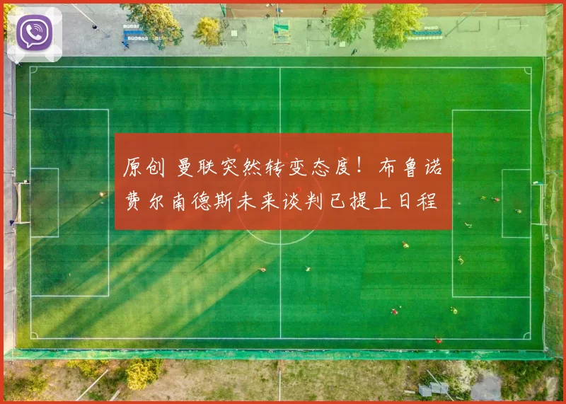 原创 曼联突然转变态度！布鲁诺・费尔南德斯未来谈判已提上日程