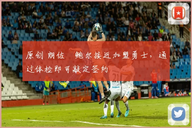 原创 朗佐・鲍尔接近加盟勇士，通过体检即可敲定签约