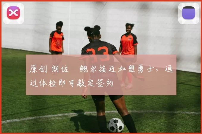 原创 朗佐・鲍尔接近加盟勇士，通过体检即可敲定签约