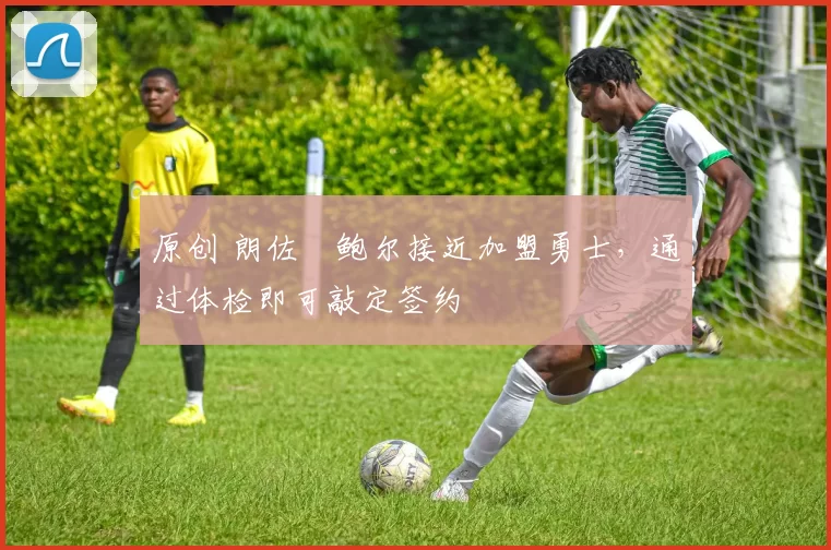 原创 朗佐・鲍尔接近加盟勇士，通过体检即可敲定签约