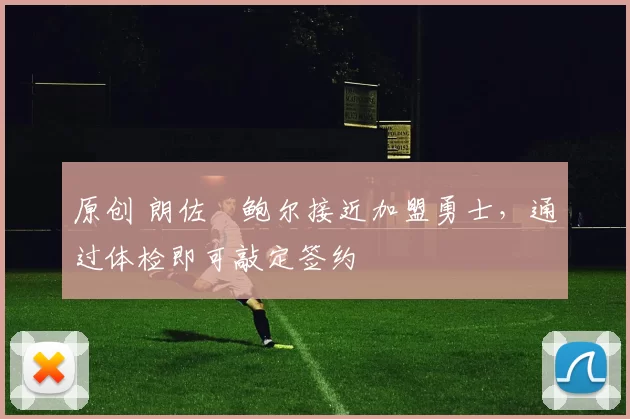 原创 朗佐・鲍尔接近加盟勇士，通过体检即可敲定签约