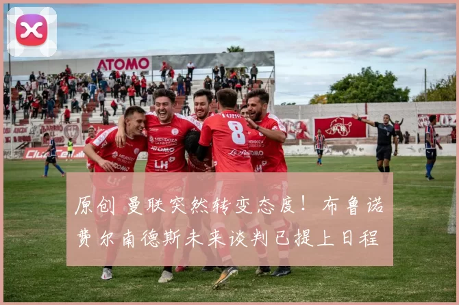 原创 曼联突然转变态度！布鲁诺・费尔南德斯未来谈判已提上日程