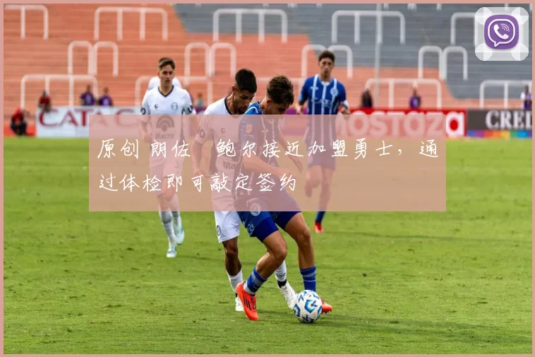 原创 朗佐・鲍尔接近加盟勇士，通过体检即可敲定签约