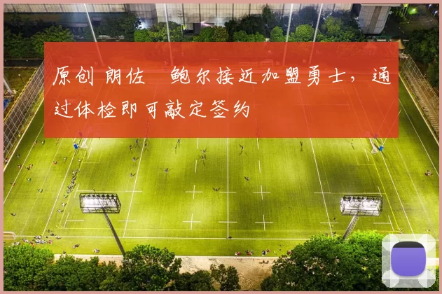 原创 朗佐・鲍尔接近加盟勇士，通过体检即可敲定签约