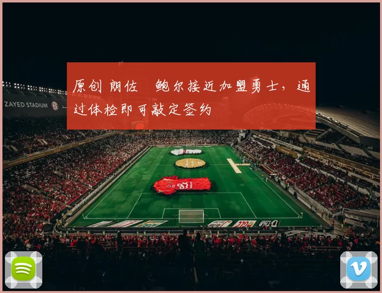 原创 朗佐・鲍尔接近加盟勇士，通过体检即可敲定签约