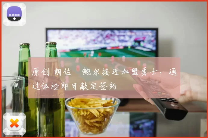 原创 朗佐・鲍尔接近加盟勇士，通过体检即可敲定签约