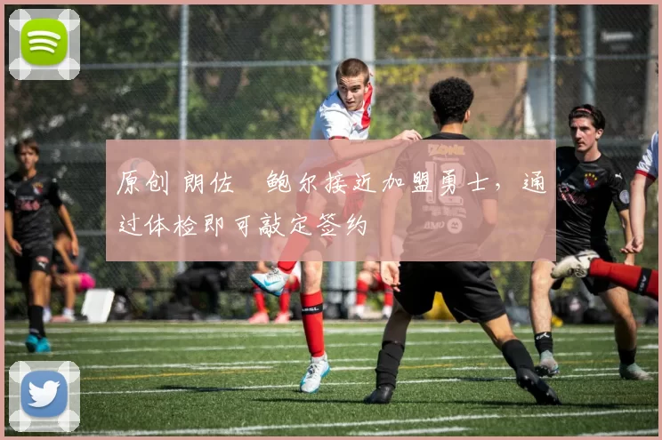 原创 朗佐・鲍尔接近加盟勇士，通过体检即可敲定签约