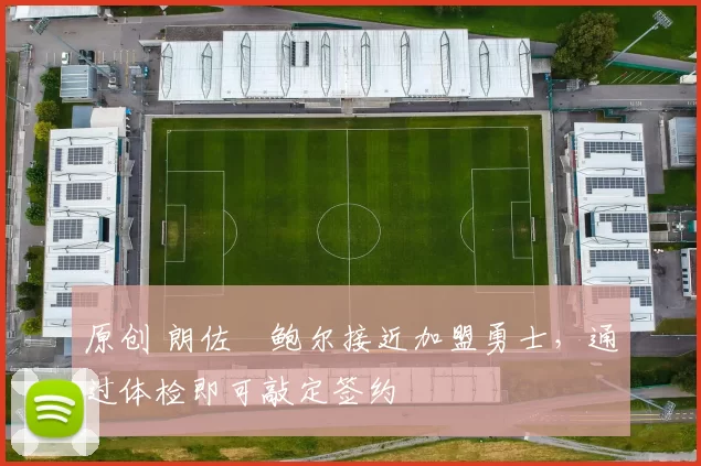 原创 朗佐・鲍尔接近加盟勇士，通过体检即可敲定签约