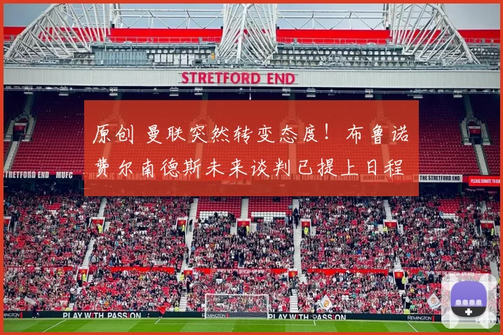 原创 曼联突然转变态度！布鲁诺・费尔南德斯未来谈判已提上日程