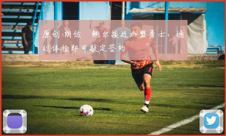 原创 朗佐・鲍尔接近加盟勇士，通过体检即可敲定签约