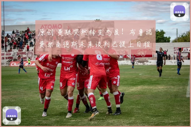 原创 曼联突然转变态度！布鲁诺・费尔南德斯未来谈判已提上日程