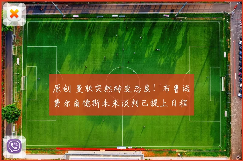 原创 曼联突然转变态度！布鲁诺・费尔南德斯未来谈判已提上日程