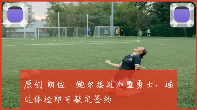 原创 朗佐・鲍尔接近加盟勇士，通过体检即可敲定签约