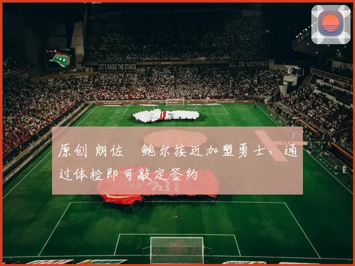 原创 朗佐・鲍尔接近加盟勇士,通过体检即可敲定签约