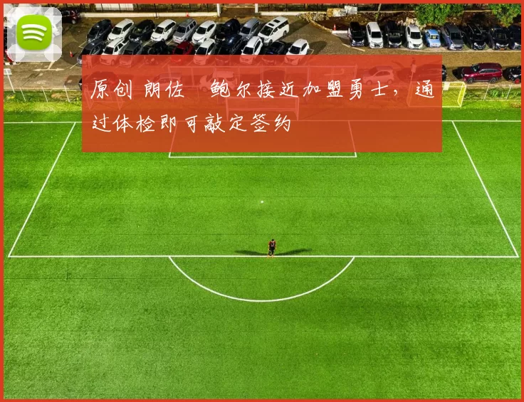 原创 朗佐・鲍尔接近加盟勇士，通过体检即可敲定签约